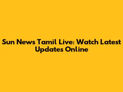 Sun News Tamil Live: Watch Latest Updates Online