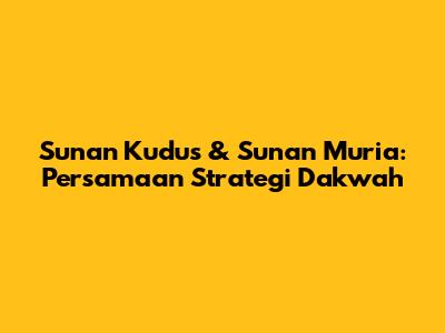 Sunan Kudus & Sunan Muria: Persamaan Strategi Dakwah