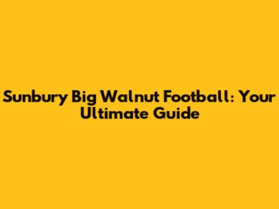 Sunbury Big Walnut Football: Your Ultimate Guide