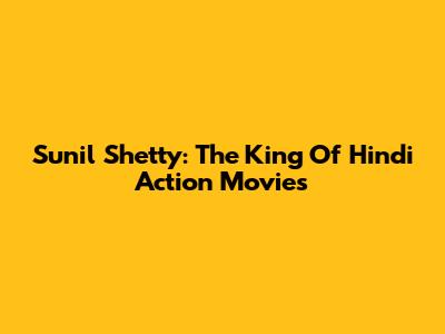Sunil Shetty: The King Of Hindi Action Movies