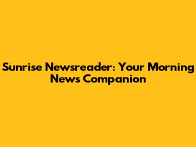 Sunrise Newsreader: Your Morning News Companion