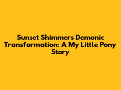 Sunset Shimmer's Demonic Transformation: A My Little Pony Story