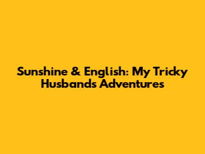 Sunshine & English: My Tricky Husband's Adventures