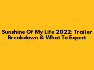 Sunshine Of My Life 2022: Trailer Breakdown & What To Expect
