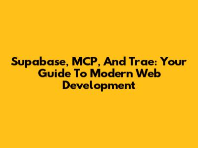 Supabase, MCP, And Trae: Your Guide To Modern Web Development