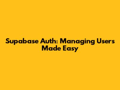 Supabase Auth: Managing Users Made Easy