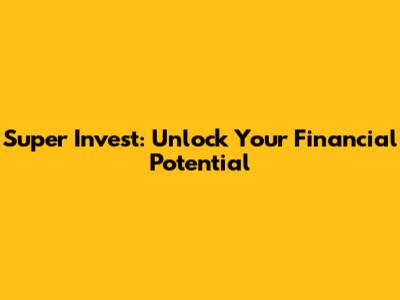 Super Invest: Unlock Your Financial Potential