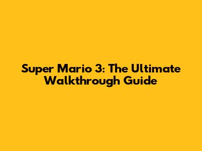 Super Mario 3: The Ultimate Walkthrough Guide