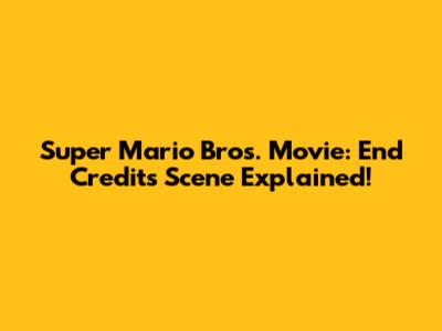 Super Mario Bros. Movie: End Credits Scene Explained!