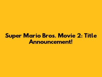 Super Mario Bros. Movie 2: Title Announcement!