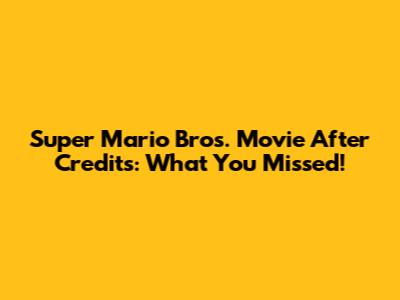 Super Mario Bros. Movie After Credits: What You Missed!