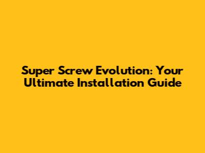 Super Screw Evolution: Your Ultimate Installation Guide