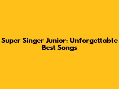 Super Singer Junior: Unforgettable Best Songs