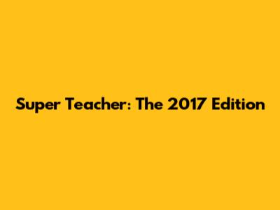 Super Teacher: The 2017 Edition