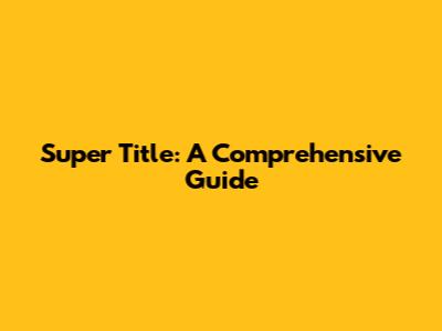 Super Title: A Comprehensive Guide