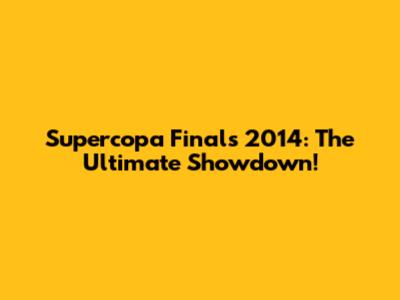 Supercopa Finals 2014: The Ultimate Showdown!