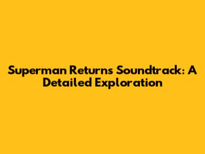 Superman Returns Soundtrack: A Detailed Exploration