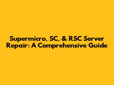 Supermicro, SC, & RSC Server Repair: A Comprehensive Guide