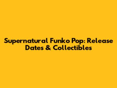 Supernatural Funko Pop: Release Dates & Collectibles