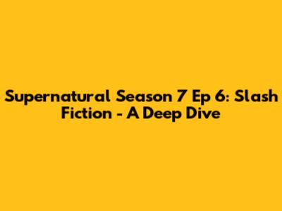 Supernatural Season 7 Ep 6: Slash Fiction - A Deep Dive