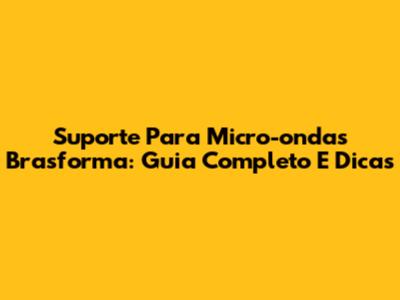 Suporte Para Micro-ondas Brasforma: Guia Completo E Dicas