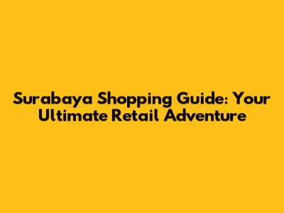 Surabaya Shopping Guide: Your Ultimate Retail Adventure