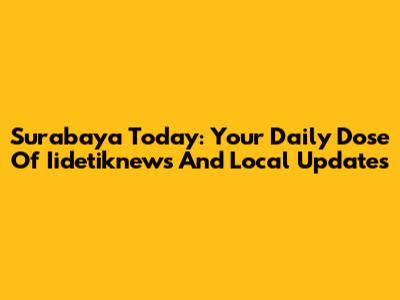 Surabaya Today: Your Daily Dose Of Iidetiknews And Local Updates