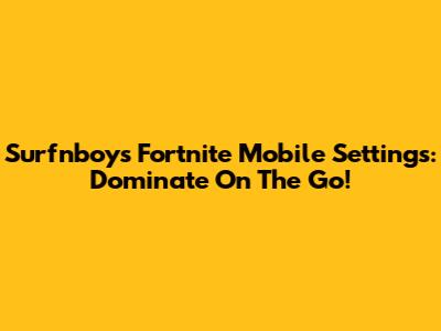 Surfnboy's Fortnite Mobile Settings: Dominate On The Go!