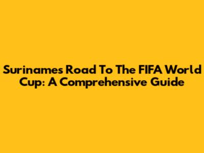 Suriname's Road To The FIFA World Cup: A Comprehensive Guide