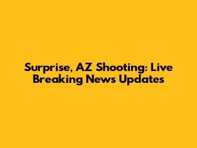 Surprise, AZ Shooting: Live Breaking News Updates