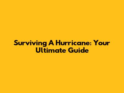 Surviving A Hurricane: Your Ultimate Guide
