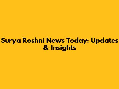 Surya Roshni News Today: Updates & Insights