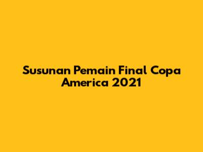 Susunan Pemain Final Copa America 2021