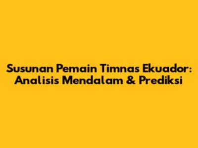 Susunan Pemain Timnas Ekuador: Analisis Mendalam & Prediksi