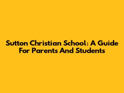 Sutton Christian School: A Guide For Parents And Students