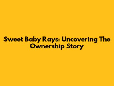 Sweet Baby Ray's: Uncovering The Ownership Story