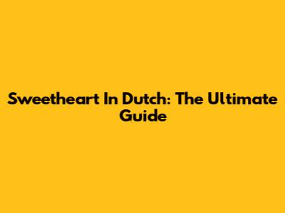 Sweetheart In Dutch: The Ultimate Guide