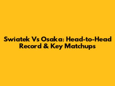 Swiatek Vs Osaka: Head-to-Head Record & Key Matchups