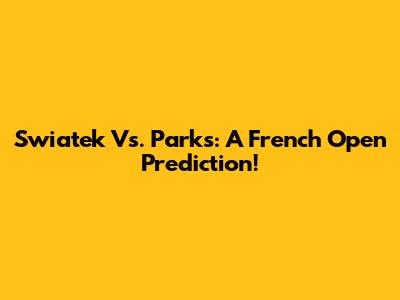 Swiatek Vs. Parks: A French Open Prediction!