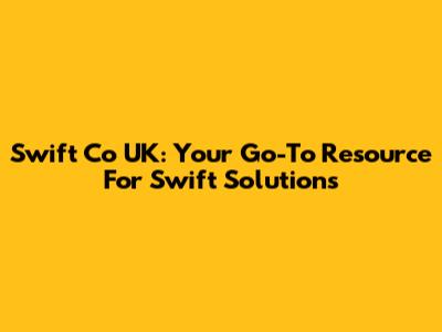 Swift Co UK: Your Go-To Resource For Swift Solutions