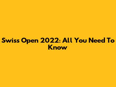 Swiss Open 2022: All You Need To Know