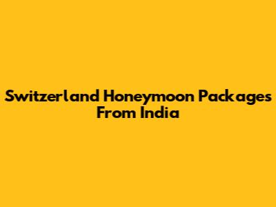 Switzerland Honeymoon Packages From India