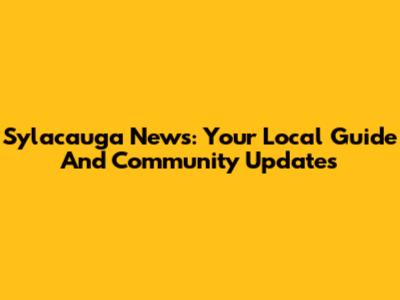 Sylacauga News: Your Local Guide And Community Updates