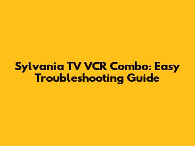 Sylvania TV VCR Combo: Easy Troubleshooting Guide