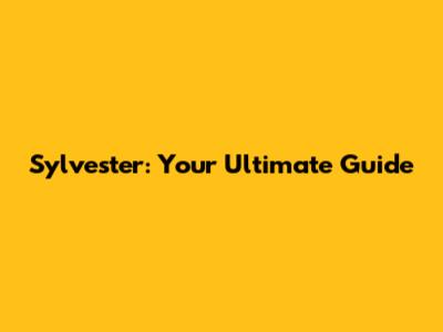 Sylvester: Your Ultimate Guide