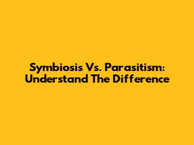 Symbiosis Vs. Parasitism: Understand The Difference