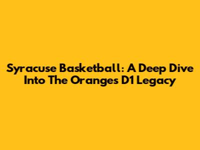 Syracuse Basketball: A Deep Dive Into The Orange's D1 Legacy