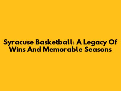 Syracuse Basketball: A Legacy Of Wins And Memorable Seasons