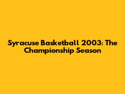Syracuse Basketball 2003: The Championship Season