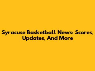 Syracuse Basketball News: Scores, Updates, And More